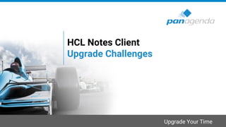 Upgrade Your Time
HCL Notes Client
Upgrade Challenges
 