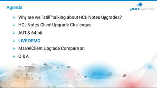 Agenda
➢ Why are we “still” talking about HCL Notes Upgrades?
➢ HCL Notes Client Upgrade Challenges
➢ AUT & 64-bit
➢ LIVE DEMO
➢ MarvelClient Upgrade Comparison
➢ Q & A
 