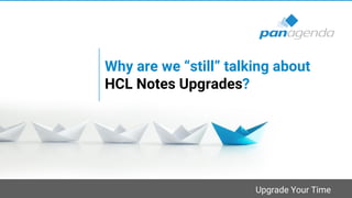 Upgrade Your Time
Why are we “still” talking about
HCL Notes Upgrades?
 