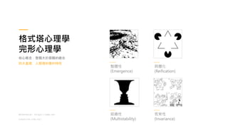 格式塔心理學
完形心理學
整體性
(Emergence)
具體化
(Reification)
組織性
(Multistability)
恆常性
(Invariance)
核心概念：整體大於個體的總合
四大基礎，人類視知覺的特性
Reference: https://www.as-
creative.com.tw/
 