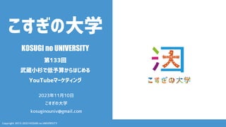 Copyright 2013-2023 KOSUGI no UNIVERSITY
こすぎの大学
KOSUGI no UNIVERSITY
第133回
武蔵小杉で低予算からはじめる
YouTubeマーケティング
2023年11月10日
こすぎの大学
kosuginouniv@gmail.com
 