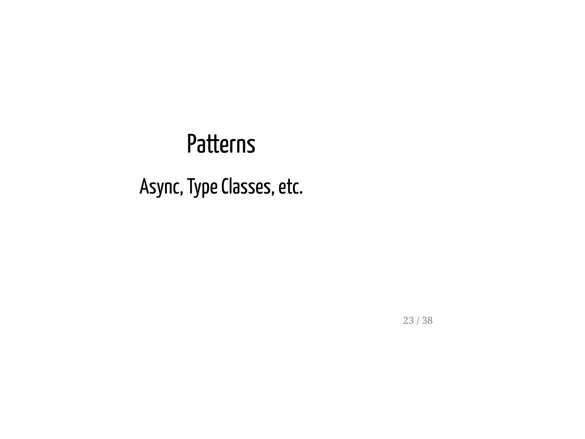 Patterns
Async, Type Classes, etc.
23 / 38
 