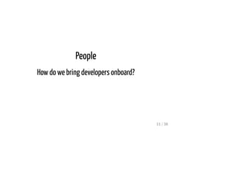 People
How do we bring developers onboard?
11 / 38
 