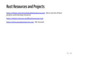 Rust Resources and Projects
https://github.com/velvia/links/blob/main/rust.md - this is my list of Rust
projects and learning resources
https://github.com/rust-unofficial/awesome-rust
https://www.arewelearningyet.com - ML focused
31 / 38
 