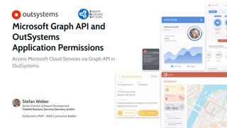 Microsoft Graph API and
OutSystems
Application Permissions
Access Microsoft Cloud Services via Graph API in
OutSystems
Stefan Weber
Senior Director Software Development
Telelink Business Services Germany GmbH
OutSystems MVP – AWS Community Builder
 
