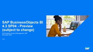 Public
SAP BusinessObjects BI
4.3 SP04 - Preview
(subject to change)
SAP Analytics Product Management, SAP
November 2023
 