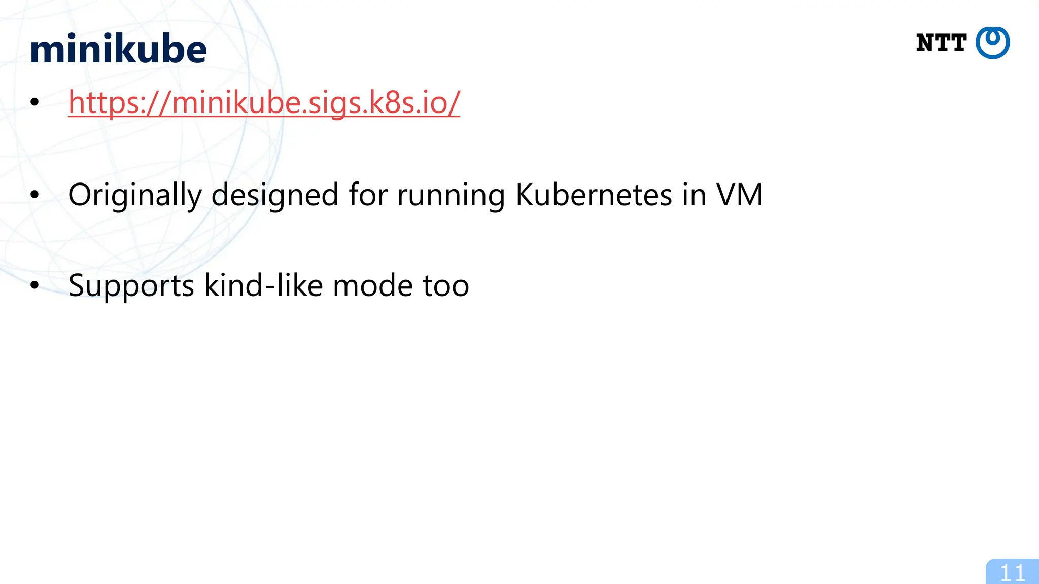 • https://minikube.sigs.k8s.io/
• Originally designed for running Kubernetes in VM
• Supports kind-like mode too
11
minikube
 