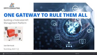 © OPITZ CONSULTING 2023 / Öffentlich
One Gateway to rule them all 1
Building a Federated API
Management Platform
Nuremberg, 2023-11-22
Sven Bernhardt
ONE GATEWAY TO RULE THEM ALL
 
