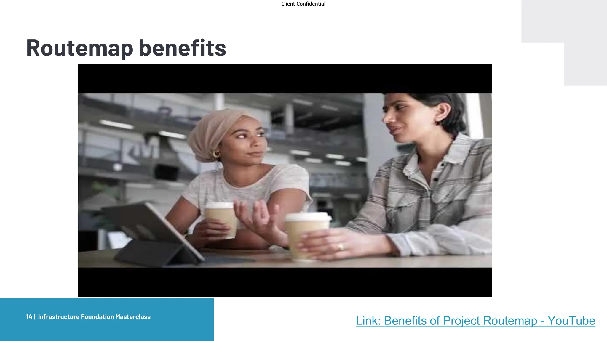 Client Confidential
Routemap benefits
Infrastructure Foundation Masterclass
14 |
Link: Benefits of Project Routemap - YouTube
 