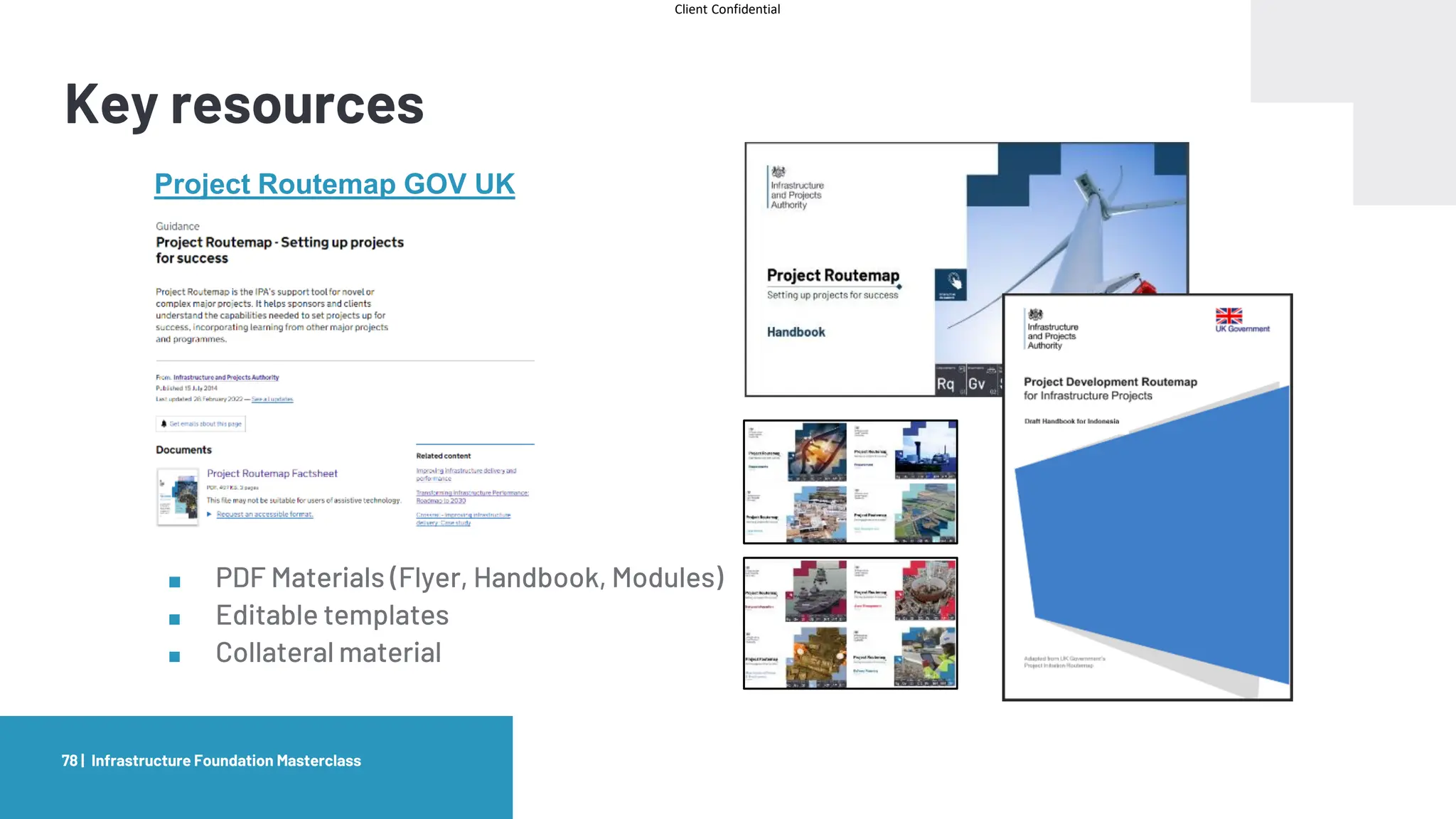 Client Confidential
Key resources
Project Routemap GOV UK
■ PDF Materials (Flyer, Handbook, Modules)
■ Editable templates
■ Collateral material
Infrastructure Foundation Masterclass
78 |
 
