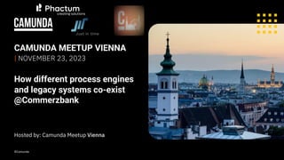CAMUNDA MEETUP VIENNA
How different process engines
and legacy systems co-exist
@Commerzbank
| NOVEMBER 23, 2023
Hosted by: Camunda Meetup Vienna
©Camunda
Just in time
 