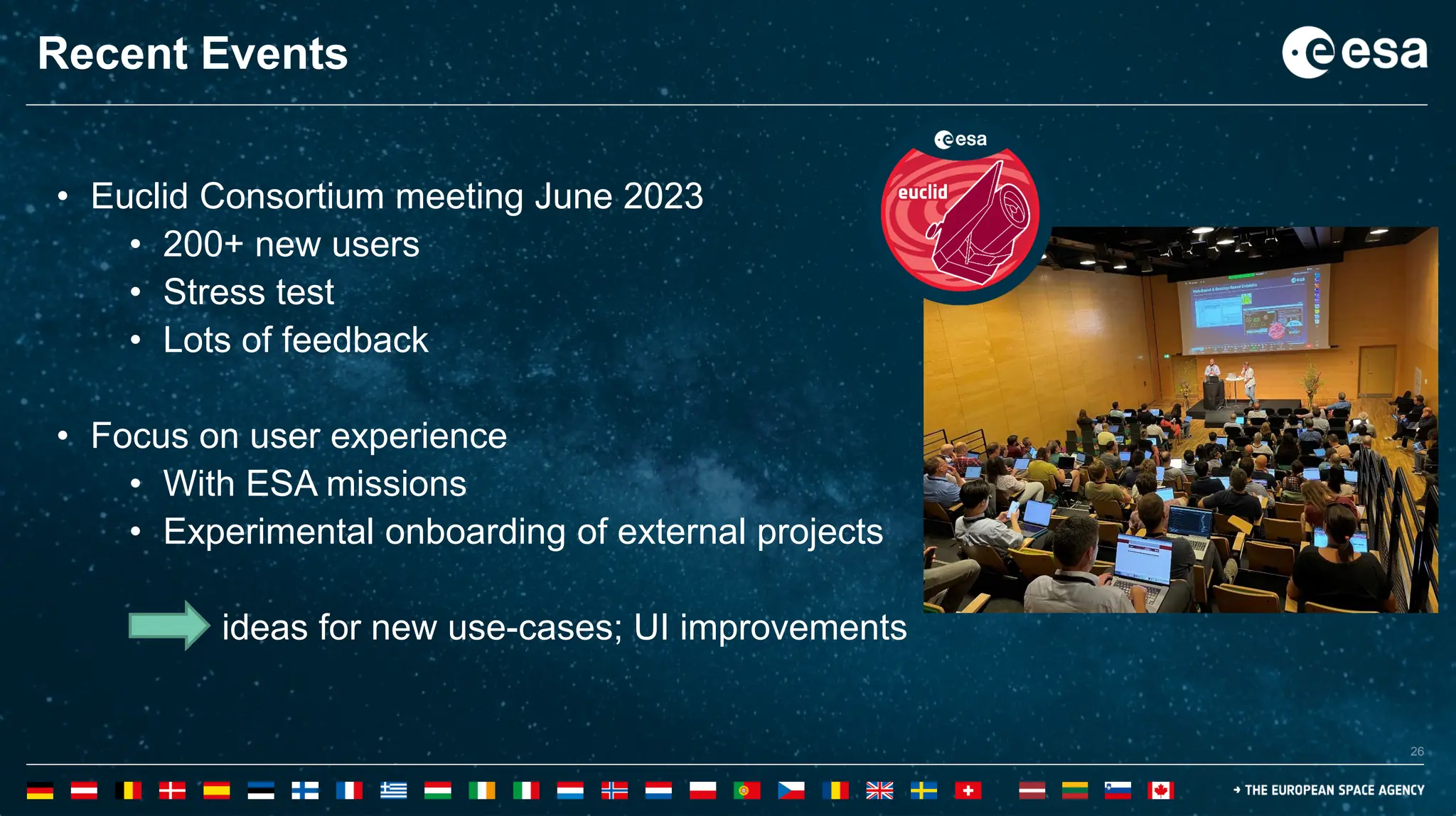 26
26
Recent Events
• Euclid Consortium meeting June 2023
• 200+ new users
• Stress test
• Lots of feedback
• Focus on user experience
• With ESA missions
• Experimental onboarding of external projects
ideas for new use-cases; UI improvements
 