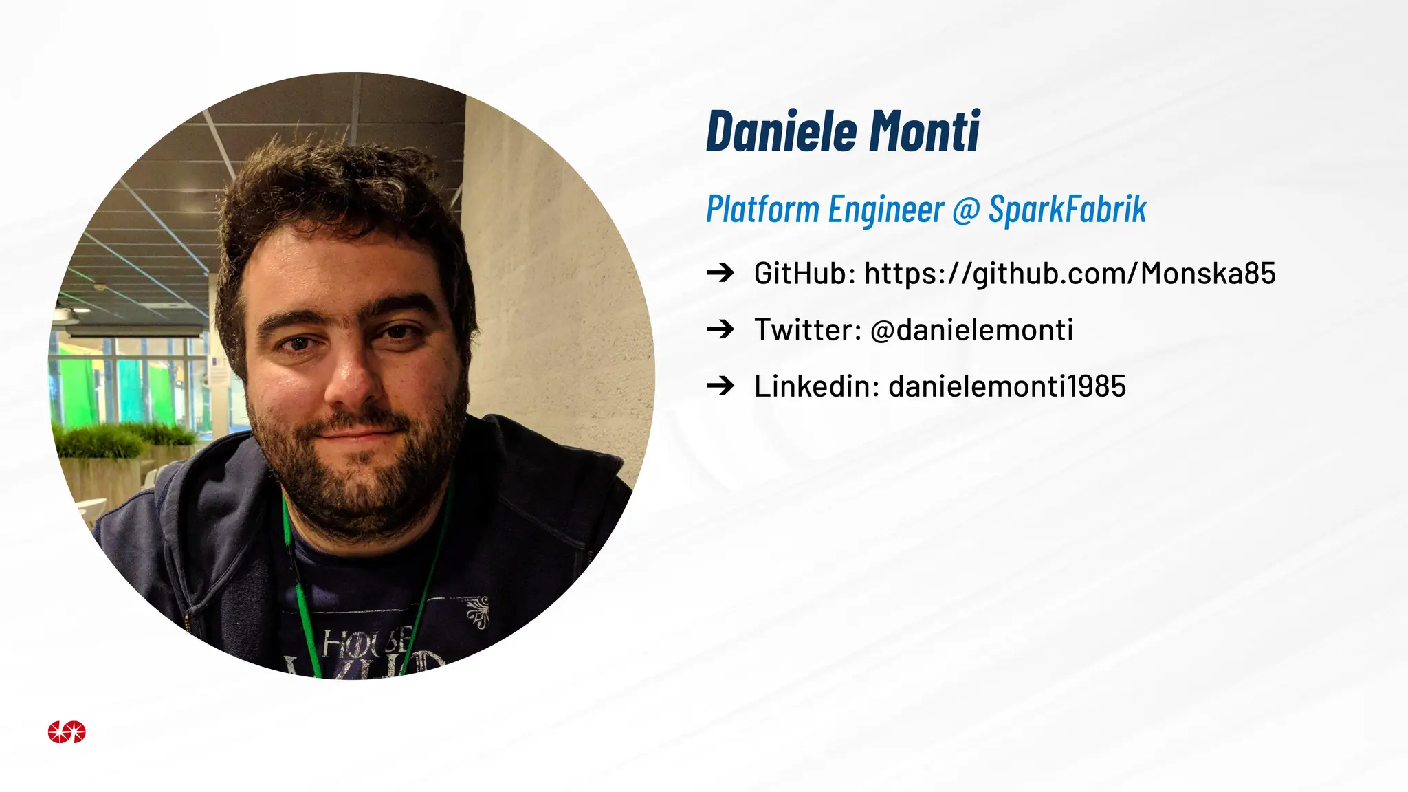 Daniele Monti
➔ GitHub: https://github.com/Monska85
➔ Twitter: @danielemonti
➔ Linkedin: danielemonti1985
Platform Engineer @ SparkFabrik
 