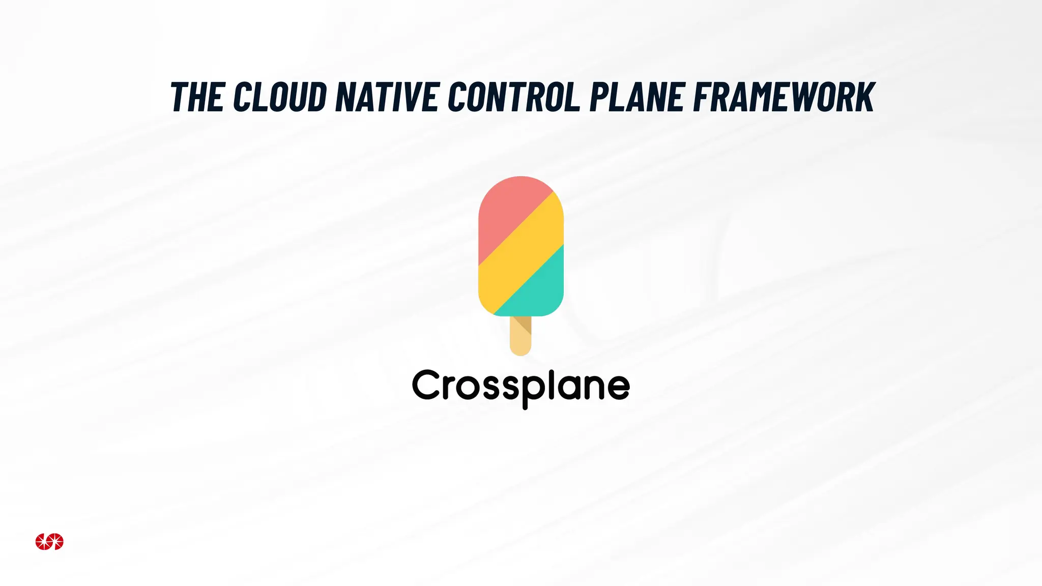 THE CLOUD NATIVE CONTROL PLANE FRAMEWORK
 