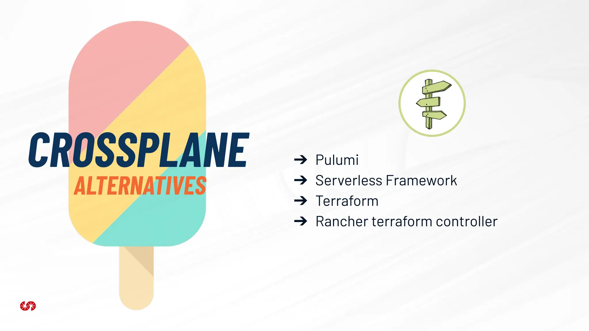CROSSPLANE
ALTERNATIVES
➔ Pulumi
➔ Serverless Framework
➔ Terraform
➔ Rancher terraform controller
 
