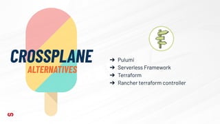 CROSSPLANE
ALTERNATIVES
➔ Pulumi
➔ Serverless Framework
➔ Terraform
➔ Rancher terraform controller
 