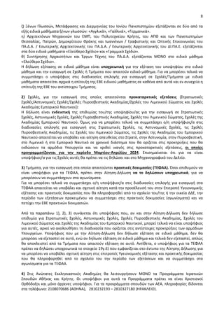 8
ζ) Ξένων Γλωσσών, Μετάφρασης και Διερμηνείας του Ιονίου Πανεπιστημίου εξετάζονται σε δύο από τα
εξής ειδικά μαθήματα ξένων γλωσσών: «Αγγλικά», «Γαλλικά», «Γερμανικά».
η) Αρχιτεκτόνων Μηχανικών του ΕΜΠ, του Πολυτεχνείου Κρήτης, του ΑΠΘ και των Πανεπιστημίων
Θεσσαλίας, Πατρών, Δημοκρίτειου Θράκης και Ιωαννίνων / Γραφιστικής και Οπτικής Επικοινωνίας του
ΠΑ.Δ.Α. / Εσωτερικής Αρχιτεκτονικής του ΠΑ.Δ.Α. / Εσωτερικής Αρχιτεκτονικής του ΔΙ.ΠΑ.Ε. εξετάζονται
στα δύο ειδικά μαθήματα «Ελεύθερο Σχέδιο» και «Γραμμικό Σχέδιο».
θ) Συντήρησης Αρχαιοτήτων και Έργων Τέχνης του ΠΑ.Δ.Α. εξετάζονται ΜΟΝΟ στο ειδικό μάθημα
«Ελεύθερο Σχέδιο».
Η δήλωση εξέτασης σε ειδικό μάθημα είναι υποχρεωτική για την εξέταση του υποψηφίου στο ειδικό
μάθημα και την εισαγωγή σε Σχολές ή Τμήματα που απαιτούν ειδικό μάθημα. Για να μπορέσει τελικά να
συμμετάσχει ο υποψήφιος στις διαδικασίες επιλογής για εισαγωγή σε Σχολές/Τμήματα με ειδικά
μαθήματα απαιτείται αρχικά η επίτευξη της ΕΒΕ ειδικού μαθήματος σε καθένα από αυτά και εν συνεχεία η
επίτευξη της ΕΒΕ του αντίστοιχου Τμήματος.
2) Σχολές, για την εισαγωγή στις οποίες απαιτούνται προκαταρκτικές εξετάσεις (Στρατιωτικές
Σχολές/Αστυνομικές Σχολές/Σχολές Πυροσβεστικής Ακαδημίας/Σχολές του Λιμενικού Σώματος και Σχολές
Ακαδημίας Εμπορικού Ναυτικού):
Η δήλωση είναι ενδεικτική της επιθυμίας του/της υποψηφίου/ας για την εισαγωγή σε Στρατιωτικές
Σχολές, Αστυνομικές Σχολές, Σχολές Πυροσβεστικής Ακαδημίας, Σχολές του Λιμενικού Σώματος, Σχολές της
Ακαδημίας Εμπορικού Ναυτικού. Όμως για να μπορέσει τελικά να συμμετάσχει ο/η υποψήφιος/α στις
διαδικασίες επιλογής για εισαγωγή στις Στρατιωτικές Σχολές, τις Αστυνομικές Σχολές, τις Σχολές
Πυροσβεστικής Ακαδημίας, τις Σχολές του Λιμενικού Σώματος, τις Σχολές της Ακαδημίας του Εμπορικού
Ναυτικού απαιτείται να υποβάλει και αίτηση απευθείας στο Στρατό, στην Αστυνομία, στην Πυροσβεστική,
στο Λιμενικό ή στο Εμπορικό Ναυτικό σε χρονικό διάστημα που θα ορίζεται στις προκηρύξεις που θα
εκδώσουν τα αρμόδια Υπουργεία και να κριθεί ικανός στις προκαταρκτικές εξετάσεις, οι οποίες
προγραμματίζονται για την περίοδο Μαρτίου-Απριλίου 2024. Επισημαίνεται ότι για να είναι
υποψήφιος/α για τις Σχολές αυτές θα πρέπει να τις δηλώσει και στο Μηχανογραφικό του Δελτίο.
3) Τμήματα, για την εισαγωγή στα οποία απαιτούνται πρακτικές δοκιμασίες (ΤΕΦΑΑ). Όσοι επιθυμούν να
είναι υποψήφιοι για τα ΤΕΦΑΑ, πρέπει στην Αίτηση-Δήλωση να το δηλώσουν υποχρεωτικά, για να
μπορέσουν να συμμετάσχουν στα αγωνίσματα.
Για να μπορέσει τελικά να συμμετάσχει ο/η υποψήφιος/α στις διαδικασίες επιλογής για εισαγωγή στα
ΤΕΦΑΑ απαιτείται να υποβάλει και σχετική αίτηση κατά την προσέλευσή του στην Επιτροπή Υγειονομικής
εξέτασης και πρακτικής δοκιμασίας που θα πληροφορηθεί από το σχολείο του/της ή την οικεία ΔΔΕ, την
περίοδο των εξετάσεων προκειμένου να συμμετάσχει στις πρακτικές δοκιμασίες (αγωνίσματα) και να
πετύχει την ΕΒΕ πρακτικών δοκιμασιών.
Από τα παραπάνω 1), 2), 3) συνάγεται ότι υποψήφιος που, αν και στην Αίτηση-Δήλωση δεν δήλωσε
επιθυμία για Στρατιωτικές Σχολές, Αστυνομικές Σχολές, Σχολές Πυροσβεστικής Ακαδημίας, Σχολές του
Λιμενικού Σώματος και Σχολές της Ακαδημίας του Εμπορικού Ναυτικού, μπορεί τελικά να είναι υποψήφιος
για αυτές, αρκεί να ακολουθήσει τη διαδικασία που ορίζεται στις αντίστοιχες προκηρύξεις των αρμόδιων
Υπουργείων. Υποψήφιος που με την Αίτηση-Δήλωση δεν δήλωσε εξέταση σε ειδικό μάθημα, δεν θα
μπορέσει να εξεταστεί σε αυτό, ενώ αν δήλωσε εξέταση σε ειδικό μάθημα και τελικά δεν εξεταστεί, απλώς
θα αποκλειστεί από τα Τμήματα που απαιτούν εξέταση σε αυτό. Αντίθετα, ο υποψήφιος για τα ΤΕΦΑΑ
πρέπει να δηλώσει υποχρεωτικά το στοιχείο 19γ.6) που εμφανίζεται στο έντυπο της Αίτησης Δήλωσης για
να μπορέσει να υποβάλει σχετική αίτηση στις επιτροπές Υγειονομικής εξέτασης και πρακτικής δοκιμασίας
που θα πληροφορηθεί από το σχολείο του την περίοδο των εξετάσεων και να συμμετάσχει στα
αγωνίσματα για τα ΤΕΦΑΑ.
4) Στις Ανώτατες Εκκλησιαστικές Ακαδημίες θα λειτουργήσουν ΜΟΝΟ τα Προγράμματα Ιερατικών
Σπουδών Αθήνας και Κρήτης. Οι υποψήφιοι για αυτά τα Προγράμματα πρέπει να είναι Χριστιανοί
Ορθόδοξοι και μόνο άρρενες υποψήφιοι. Για τα προγράμματα σπουδών των ΑΕΑ, πληροφορίες δίδονται
στα τηλέφωνα: 2108070686 (ΑΘΗΝΑ), 2810232193 – 2810327180 (ΗΡΑΚΛΕΙΟ).
 