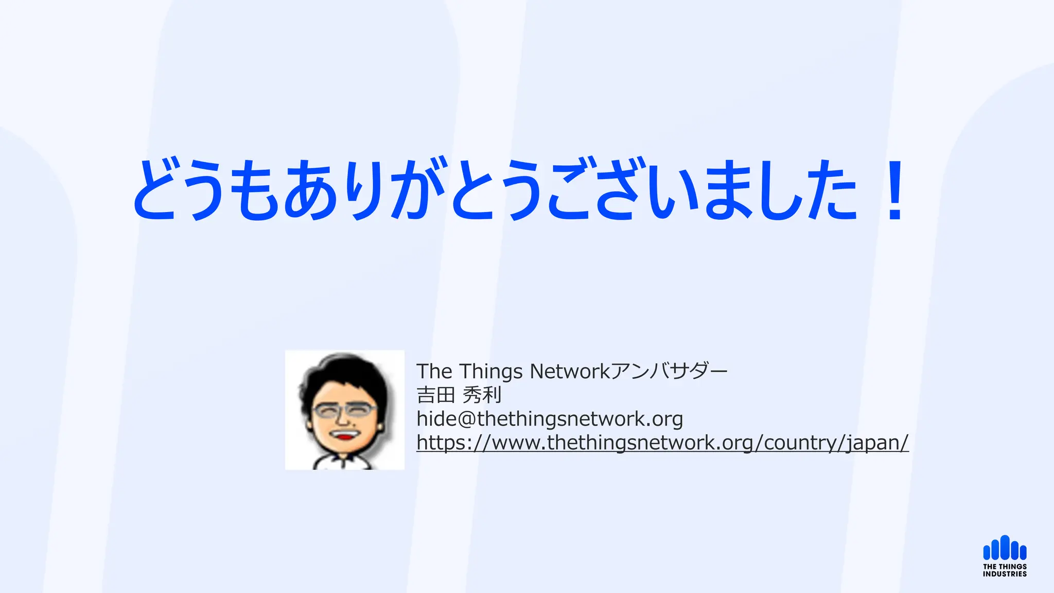 どうもありがとうございました！
The Things Networkアンバサダー
吉田 秀利
hide@thethingsnetwork.org
https://www.thethingsnetwork.org/country/japan/
 