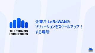 企業が LoRaWAN®
ソリューションをスケールアップ！
する場所
 