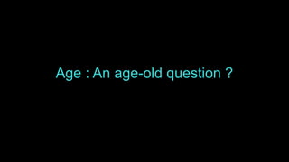 Age : An age-old question ?
 