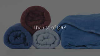 The risk of DRY
 