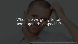 When are we going to talk
about generic vs specific?
Background source: https://7216-presscdn-0-76-pagely.netdna-ssl.com/wp-content/uploads/2011/12/confused-man-single-good-men.jpg
 