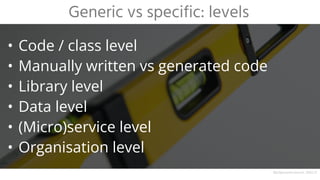 • Code / class level
• Manually written vs generated code
• Library level
• Data level
• (Micro)service level
• Organisation level
Generic vs specific: levels
Background source: DALL·E
 
