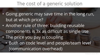 • Another rule of three: building reusable
components is 3x as difficult as single use
• The price you pay is coupling
• Both on code level and people/team level
(communication overhead)
The cost of a generic solution
Background source: DALL·E
 