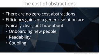 • Efficiency gains of a generic solution are
typically clear, but how about:
• Onboarding new people
• Readability
• Coupling
The cost of abstractions
Background source: Héctor J. Rivas on Unsplash
 