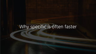 Why specific is often faster
 