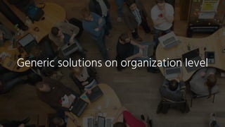Generic solutions on organization level
 