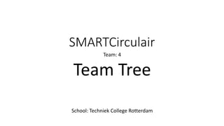 SMARTCirculair
Team: 4
Team Tree
School: Techniek College Rotterdam
 