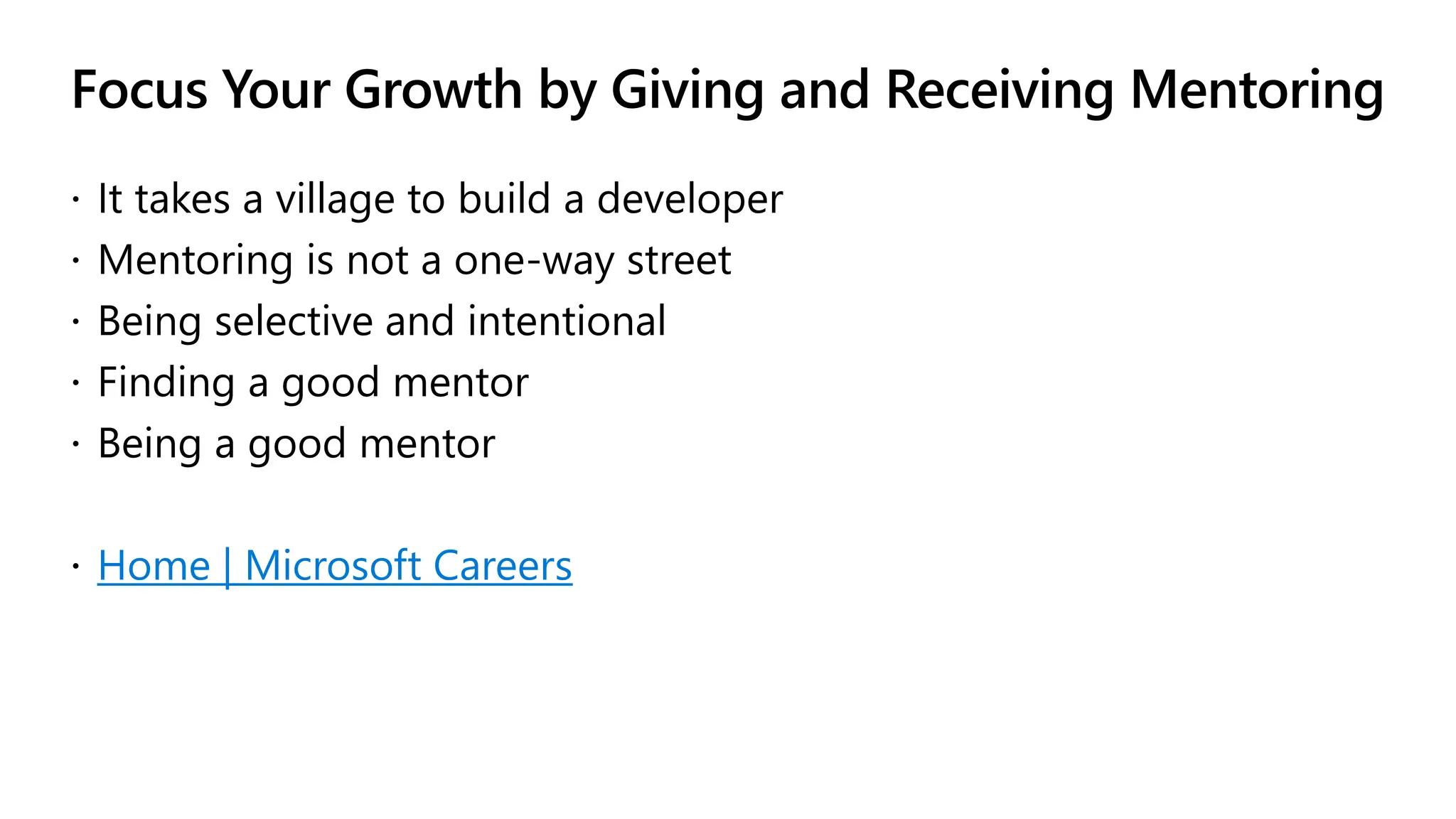 Focus Your Growth by Giving and Receiving Mentoring
 It takes a village to build a developer
 Mentoring is not a one-way street
 Being selective and intentional
 Finding a good mentor
 Being a good mentor
 Home | Microsoft Careers
 