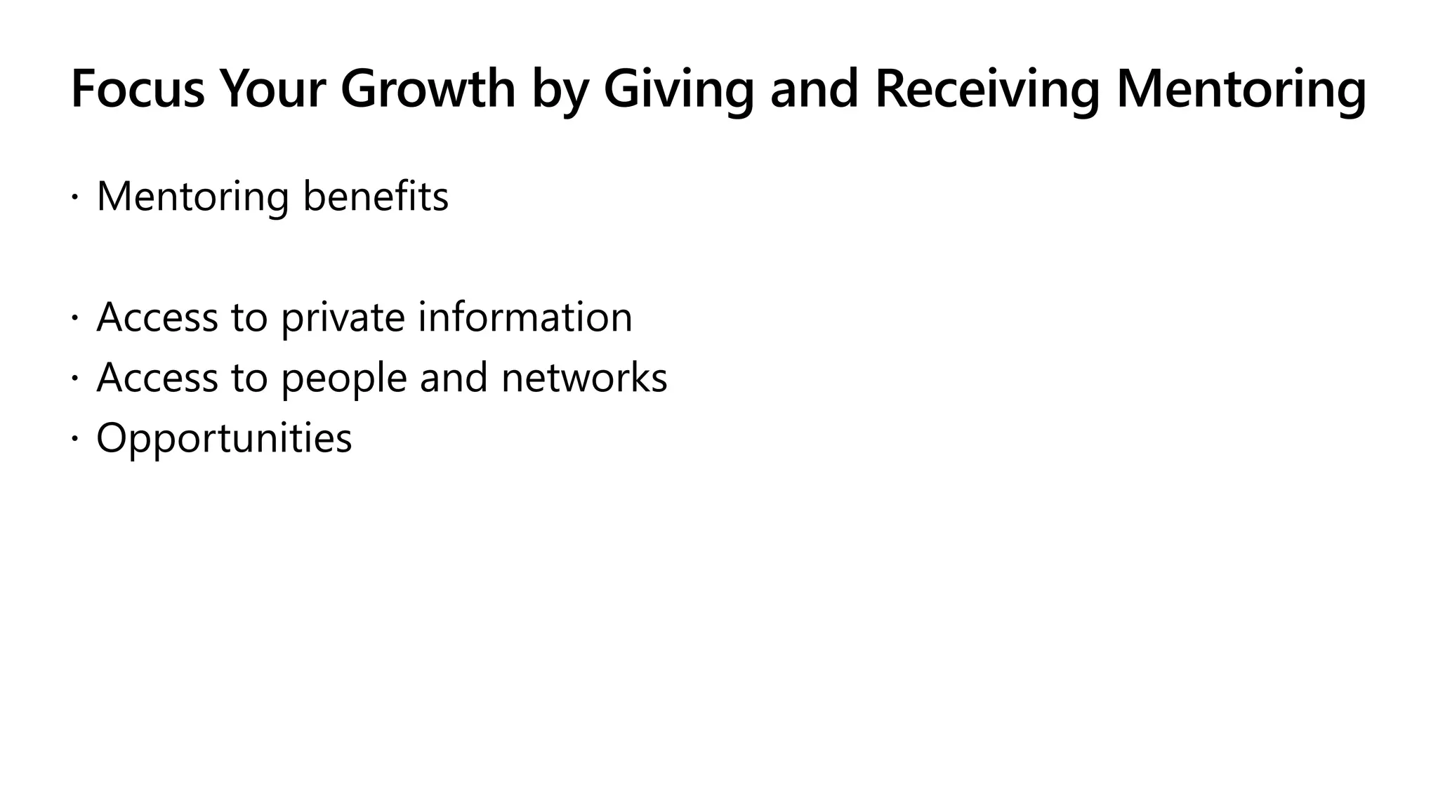 Focus Your Growth by Giving and Receiving Mentoring
 Mentoring benefits
 Access to private information
 Access to people and networks
 Opportunities
 