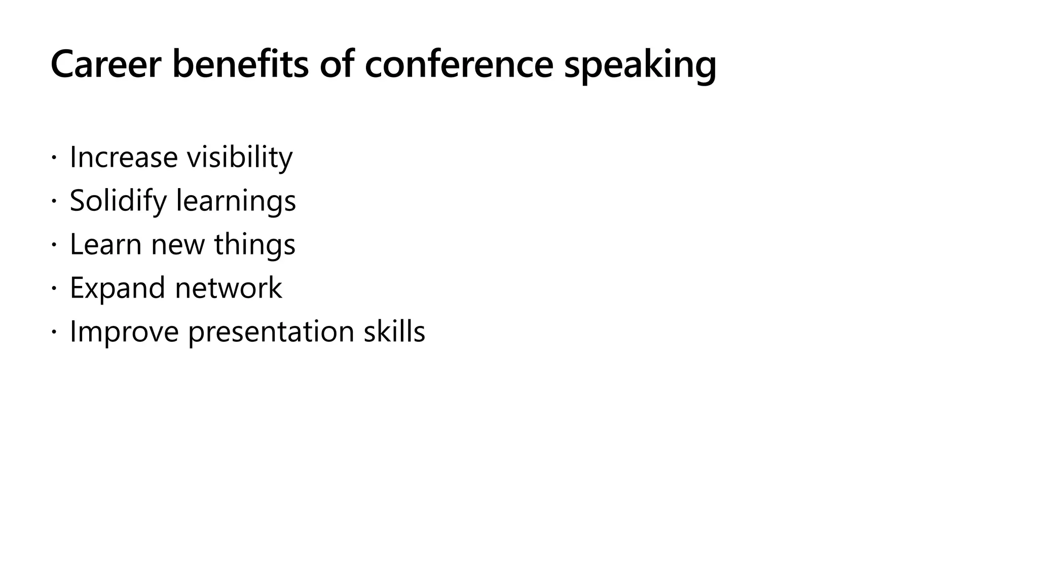 Career benefits of conference speaking
 Increase visibility
 Solidify learnings
 Learn new things
 Expand network
 Improve presentation skills
 