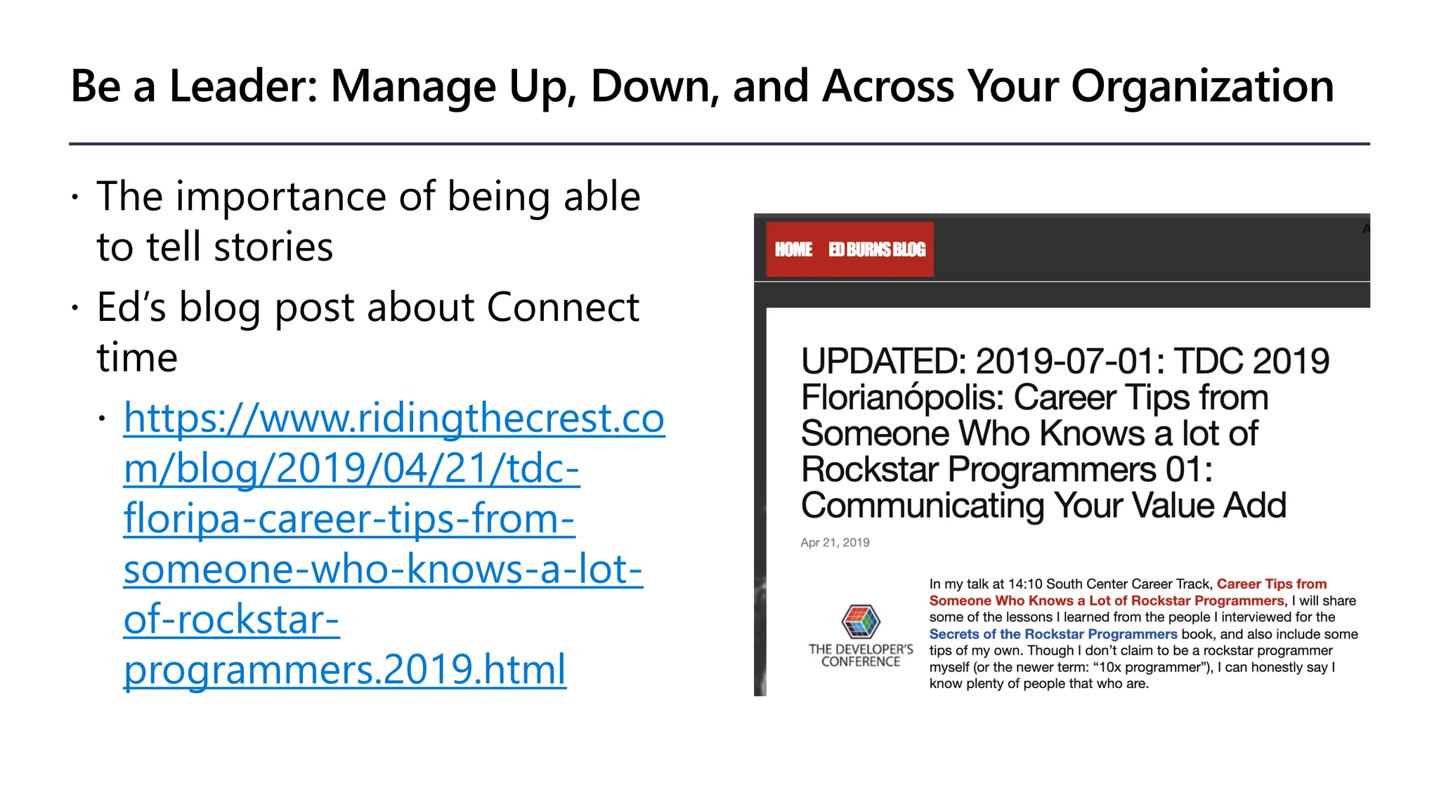 Be a Leader: Manage Up, Down, and Across Your Organization
 The importance of being able
to tell stories
 Ed’s blog post about Connect
time
 https://www.ridingthecrest.co
m/blog/2019/04/21/tdc-
floripa-career-tips-from-
someone-who-knows-a-lot-
of-rockstar-
programmers.2019.html
 
