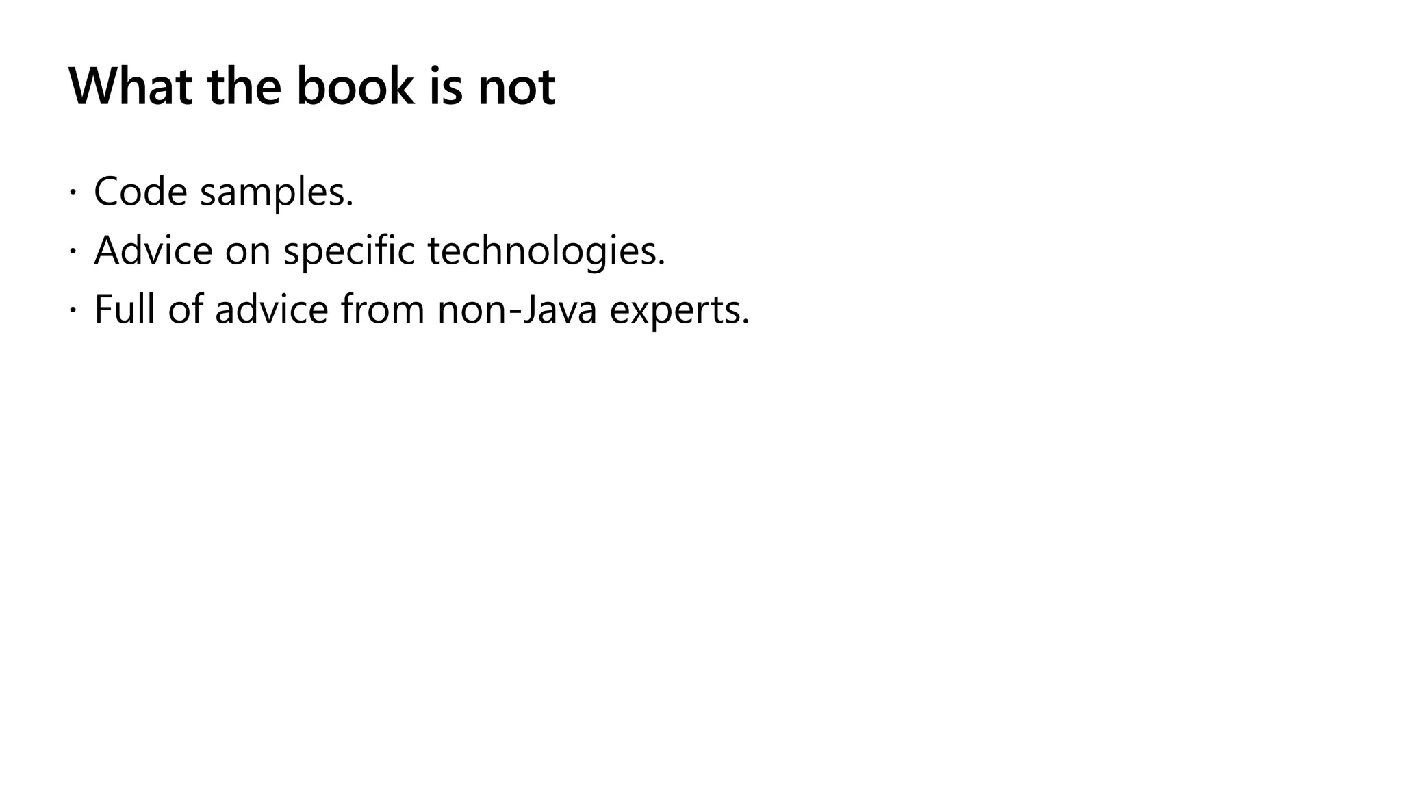 What the book is not
 Code samples.
 Advice on specific technologies.
 Full of advice from non-Java experts.
 