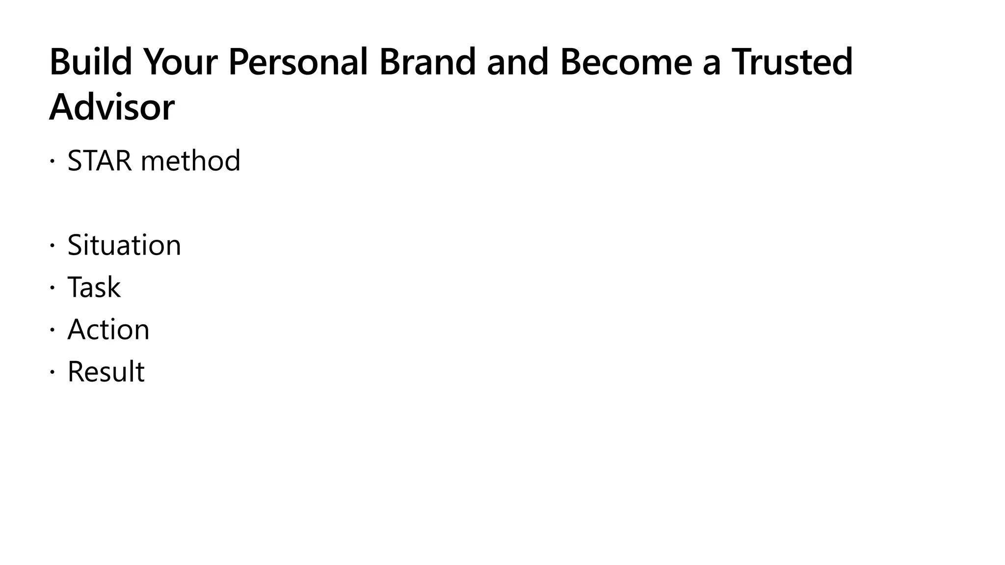 Build Your Personal Brand and Become a Trusted
Advisor
 STAR method
 Situation
 Task
 Action
 Result
 