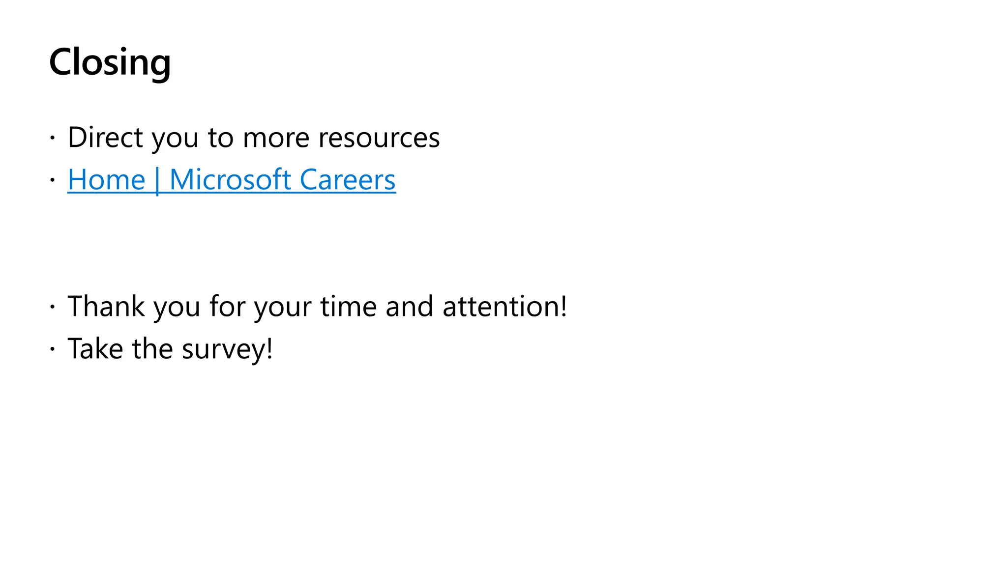 Closing
 Direct you to more resources
 Home | Microsoft Careers
 Thank you for your time and attention!
 Take the survey!
 