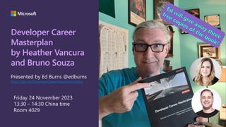 Developer Career
Masterplan
by Heather Vancura
and Bruno Souza
Presented by Ed Burns @edburns
https://aka.ms/DeveloperCareerMasterplan/slides
Ed will give away three
free copies of the book!
Friday 24 November 2023
13:30 – 14:30 China time
Room 4029
 