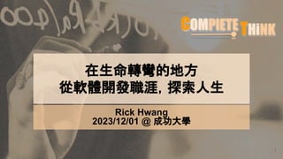 在生命轉彎的地方
從軟體開發職涯，探索人生
1
Rick Hwang
2023/12/01 @ 成功大學
 