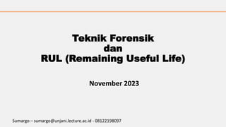 Teknik Forensik
dan
RUL (Remaining Useful Life)
November 2023
Sumargo – sumargo@unjani.lecture.ac.id - 08122198097
 