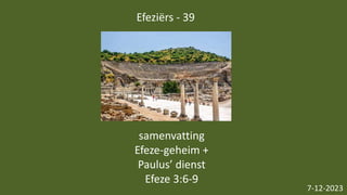Efeziërs - 39
7-12-2023
samenvatting
Efeze-geheim +
Paulus’ dienst
Efeze 3:6-9
 