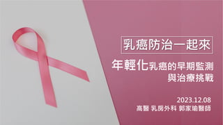 乳癌防治一起來
年輕化乳癌的早期監測
與治療挑戰
2023.12.08
高醫 乳房外科 郭家瑜醫師
 