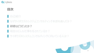目次
▌自己紹介
▌なぜサイボウズのシステムコンサルティング本部を選んだか？
▌研修はどうだったか？
▌現在はどんな仕事を任されているか？
▌サイボウズのシステムコンサルティングに向いている人は？
10
 