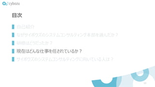 目次
▌自己紹介
▌なぜサイボウズのシステムコンサルティング本部を選んだか？
▌研修はどうだったか？
▌現在はどんな仕事を任されているか？
▌サイボウズのシステムコンサルティングに向いている人は？
12
 