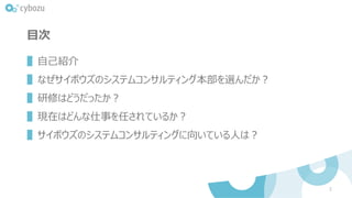 目次
▌自己紹介
▌なぜサイボウズのシステムコンサルティング本部を選んだか？
▌研修はどうだったか？
▌現在はどんな仕事を任されているか？
▌サイボウズのシステムコンサルティングに向いている人は？
2
 