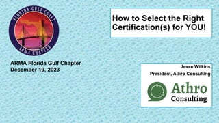 How to Select the Right
Certification(s) for YOU!
Jesse Wilkins
President, Athro Consulting
ARMA Florida Gulf Chapter
December 19, 2023
 