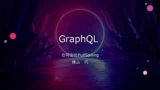 GraphQL
合同会社FullSailing
横山 巧
 