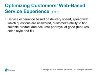 Copyright © 2018 Pearson Education, Ltd. All Rights Reserved.
Optimizing Customers’ Web-Based
Service Experience (1 of 3)
• Service experience based on delivery speed, speed with
which questions are answered, customer’s ability to find
suitable product and accurate portrayal of good (features,
color, style and fit)
 